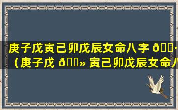 庚子戊寅己卯戊辰女命八字 🌷 （庚子戊 🌻 寅己卯戊辰女命八字详解）